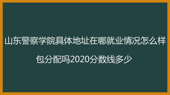 山東警察學(xué)院地址在哪就業(yè)情況怎么樣?包分配嗎2023分?jǐn)?shù)線多少?